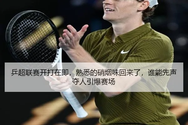 乒超联赛开打在即，熟悉的硝烟味回来了，谁能先声夺人引爆赛场 | huatihui